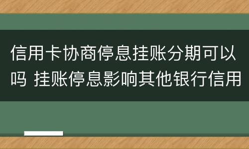 信用卡协商停息挂账分期可以吗 挂账停息影响其他银行信用卡