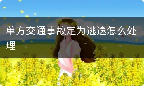 单方交通事故定为逃逸怎么处理