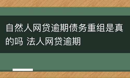 自然人网贷逾期债务重组是真的吗 法人网贷逾期