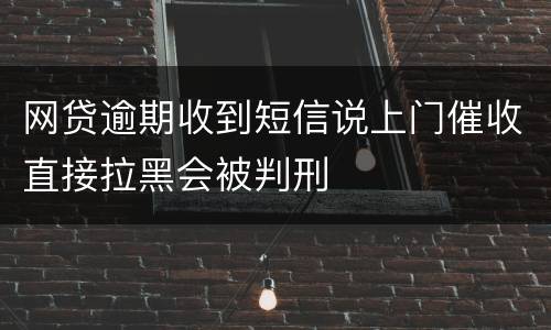 网贷逾期收到短信说上门催收直接拉黑会被判刑