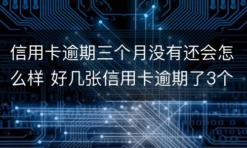 信用卡逾期三个月没有还会怎么样 好几张信用卡逾期了3个月会怎么样