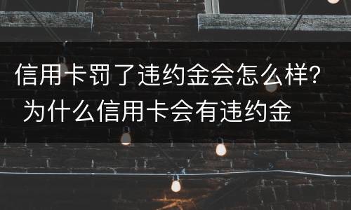 信用卡罚了违约金会怎么样？ 为什么信用卡会有违约金