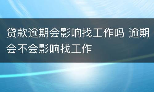 贷款逾期会影响找工作吗 逾期会不会影响找工作