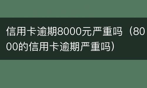 信用卡逾期8000元严重吗（8000的信用卡逾期严重吗）