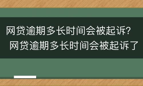 网贷逾期多长时间会被起诉？ 网贷逾期多长时间会被起诉了