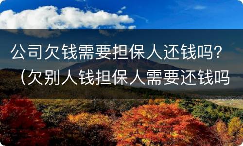 公司欠钱需要担保人还钱吗？（欠别人钱担保人需要还钱吗）