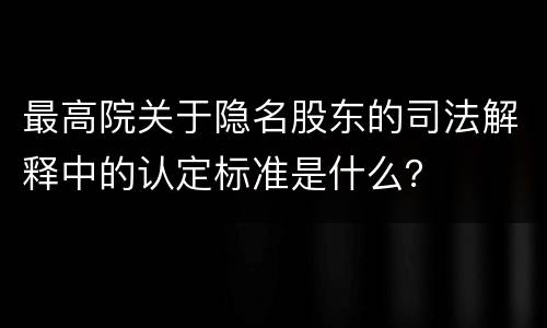 最高院关于隐名股东的司法解释中的认定标准是什么？