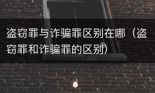 盗窃罪与诈骗罪区别在哪（盗窃罪和诈骗罪的区别）