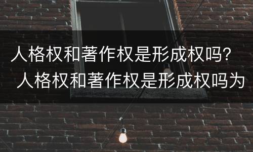 人格权和著作权是形成权吗？ 人格权和著作权是形成权吗为什么