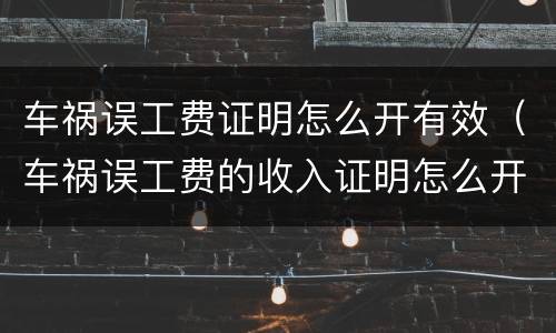 车祸误工费证明怎么开有效（车祸误工费的收入证明怎么开）