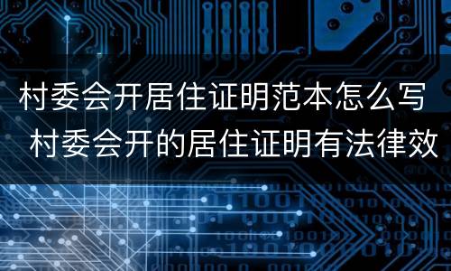 村委会开居住证明范本怎么写 村委会开的居住证明有法律效力吗