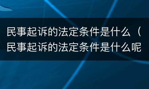 民事起诉的法定条件是什么（民事起诉的法定条件是什么呢）