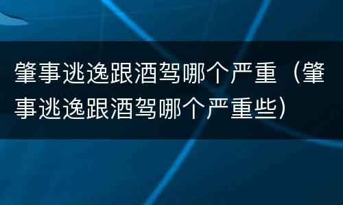 肇事逃逸跟酒驾哪个严重（肇事逃逸跟酒驾哪个严重些）