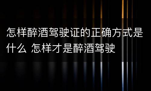 怎样醉酒驾驶证的正确方式是什么 怎样才是醉酒驾驶