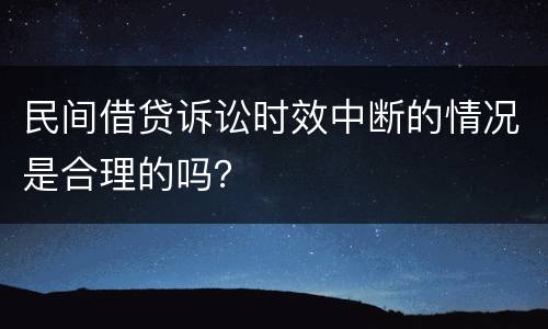 民间借贷诉讼时效中断的情况是合理的吗？