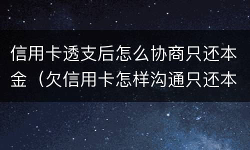 信用卡透支后怎么协商只还本金（欠信用卡怎样沟通只还本金）