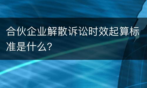 合伙企业解散诉讼时效起算标准是什么？