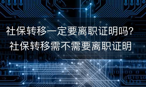 社保转移一定要离职证明吗？ 社保转移需不需要离职证明