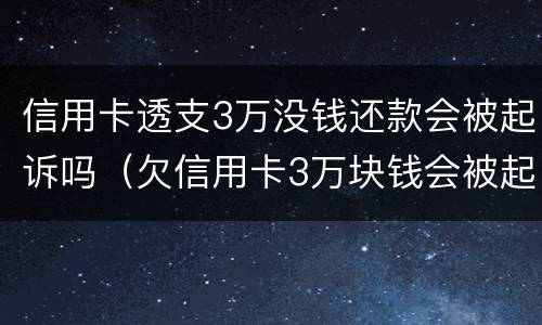 信用卡透支3万没钱还款会被起诉吗（欠信用卡3万块钱会被起诉吗）