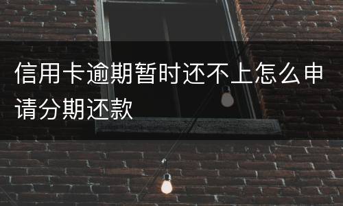 信用卡逾期暂时还不上怎么申请分期还款