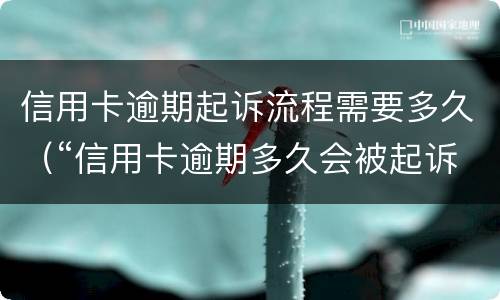信用卡逾期起诉流程需要多久（“信用卡逾期多久会被起诉”）