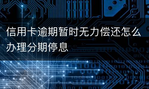 信用卡逾期暂时无力偿还怎么办理分期停息