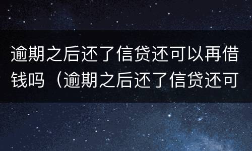 逾期之后还了信贷还可以再借钱吗（逾期之后还了信贷还可以再借钱吗知乎）