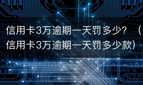 信用卡3万逾期一天罚多少？（信用卡3万逾期一天罚多少款）