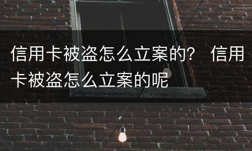 信用卡被盗怎么立案的？ 信用卡被盗怎么立案的呢