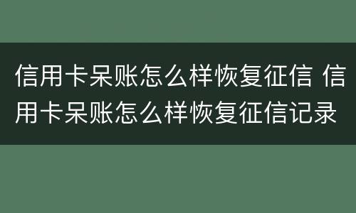 信用卡呆账怎么样恢复征信 信用卡呆账怎么样恢复征信记录
