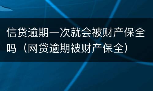 信贷逾期一次就会被财产保全吗（网贷逾期被财产保全）