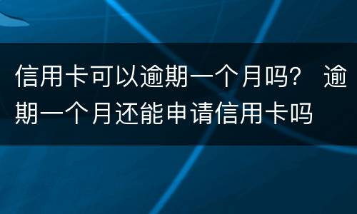 信用卡可以逾期一个月吗？ 逾期一个月还能申请信用卡吗