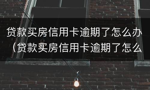 贷款买房信用卡逾期了怎么办（贷款买房信用卡逾期了怎么办啊）