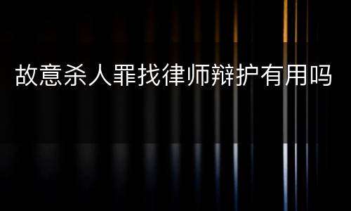 故意杀人罪找律师辩护有用吗