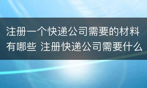 注册一个快递公司需要的材料有哪些 注册快递公司需要什么