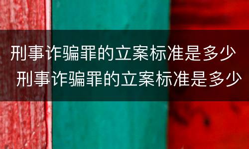 刑事诈骗罪的立案标准是多少 刑事诈骗罪的立案标准是多少条