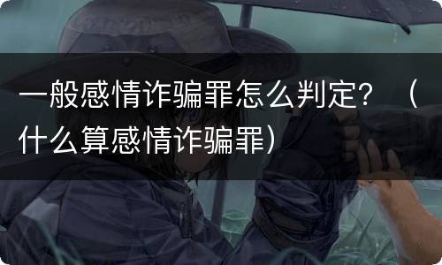一般感情诈骗罪怎么判定？（什么算感情诈骗罪）