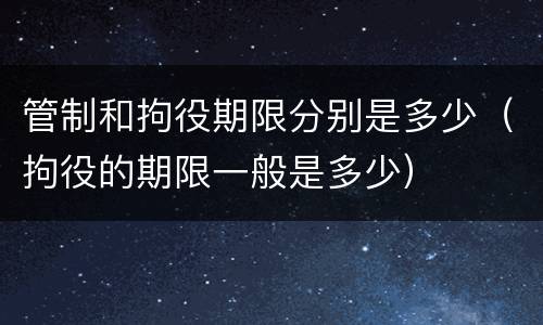 管制和拘役期限分别是多少（拘役的期限一般是多少）