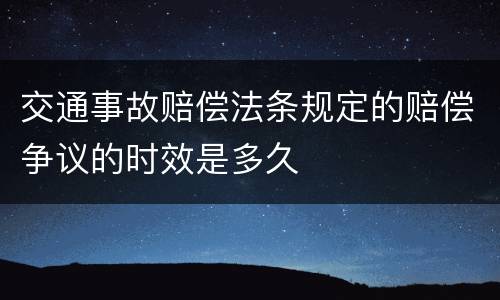 交通事故赔偿法条规定的赔偿争议的时效是多久