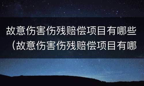 故意伤害伤残赔偿项目有哪些（故意伤害伤残赔偿项目有哪些内容）