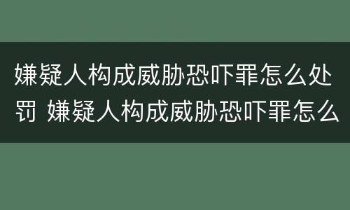 嫌疑人构成威胁恐吓罪怎么处罚 嫌疑人构成威胁恐吓罪怎么处罚的