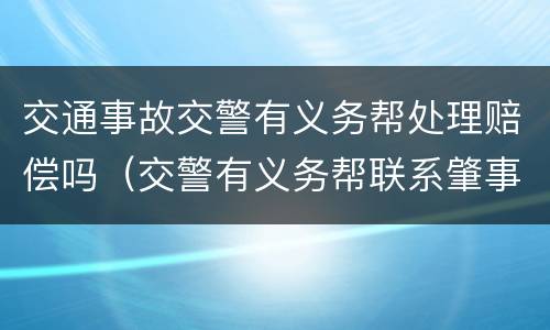 交通事故交警有义务帮处理赔偿吗（交警有义务帮联系肇事者吗）