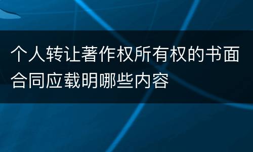 个人转让著作权所有权的书面合同应载明哪些内容