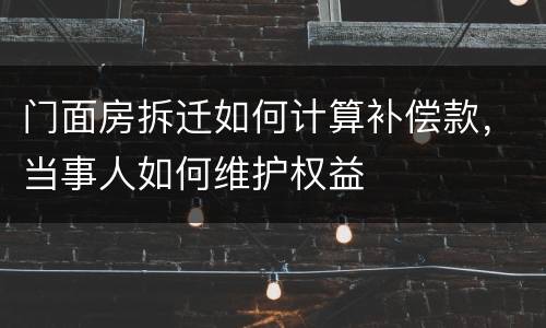 门面房拆迁如何计算补偿款，当事人如何维护权益