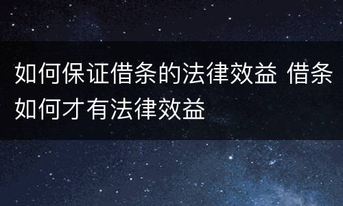 如何保证借条的法律效益 借条如何才有法律效益