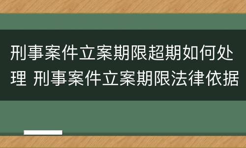 刑事案件立案期限超期如何处理 刑事案件立案期限法律依据