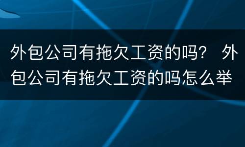 外包公司有拖欠工资的吗？ 外包公司有拖欠工资的吗怎么举报