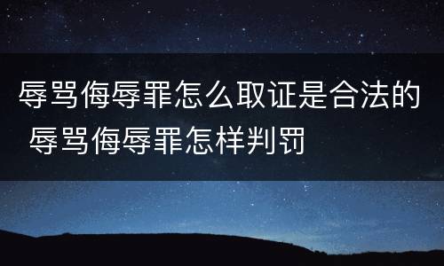辱骂侮辱罪怎么取证是合法的 辱骂侮辱罪怎样判罚