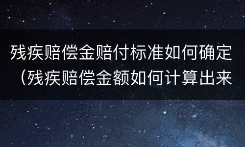 残疾赔偿金赔付标准如何确定（残疾赔偿金额如何计算出来）