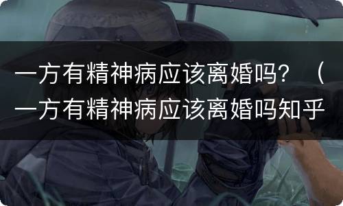 一方有精神病应该离婚吗？（一方有精神病应该离婚吗知乎）